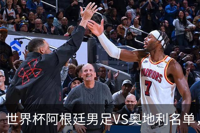 世界杯阿根廷男足VS奥地利名单，梅西领衔首发，中超外援替补，CCTV5直播